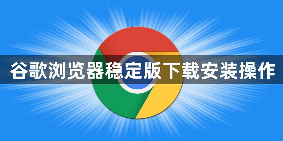 谷歌浏览器稳定版下载安装操作1