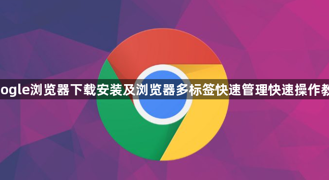 google浏览器下载安装及浏览器多标签快速管理快速操作教程1