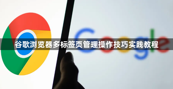 谷歌浏览器多标签页管理操作技巧实践教程1