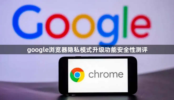 google浏览器隐私模式升级功能安全性测评1
