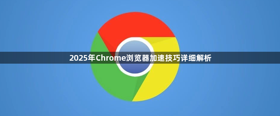 2025年Chrome浏览器加速技巧详细解析1