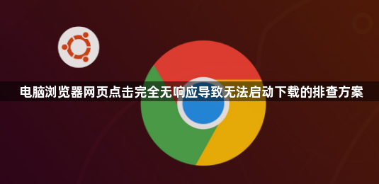 电脑浏览器网页点击完全无响应导致无法启动下载的排查方案1
