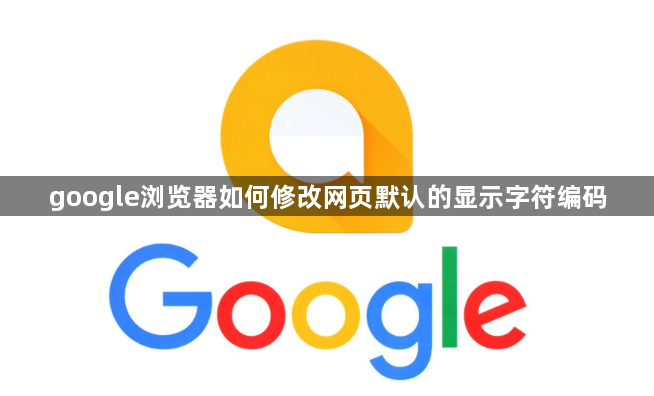 google浏览器如何修改网页默认的显示字符编码1