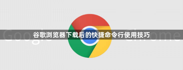 谷歌浏览器下载后的快捷命令行使用技巧1
