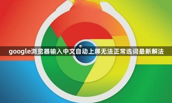 google浏览器输入中文自动上屏无法正常选词最新解法1
