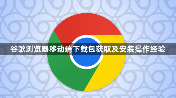 谷歌浏览器移动端下载包获取及安装操作经验1