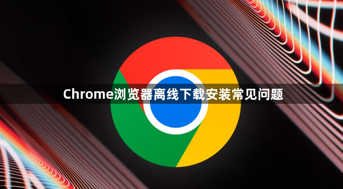 Chrome浏览器离线下载安装常见问题1
