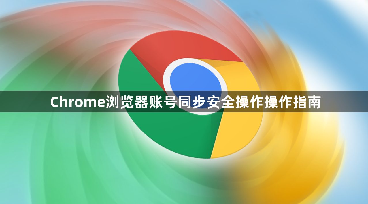 Chrome浏览器账号同步安全操作操作指南1