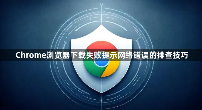 Chrome浏览器下载失败提示网络错误的排查技巧1