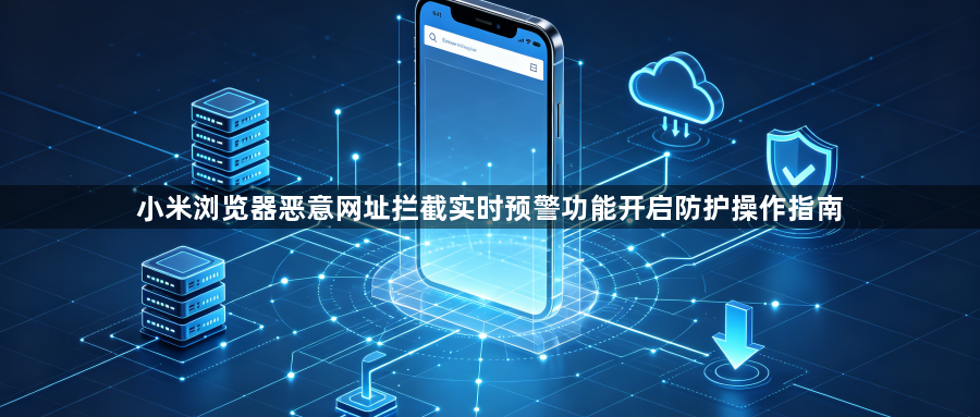 小米浏览器恶意网址拦截实时预警功能开启防护操作指南1