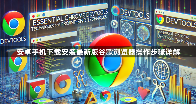 安卓手机下载安装最新版谷歌浏览器操作步骤详解1
