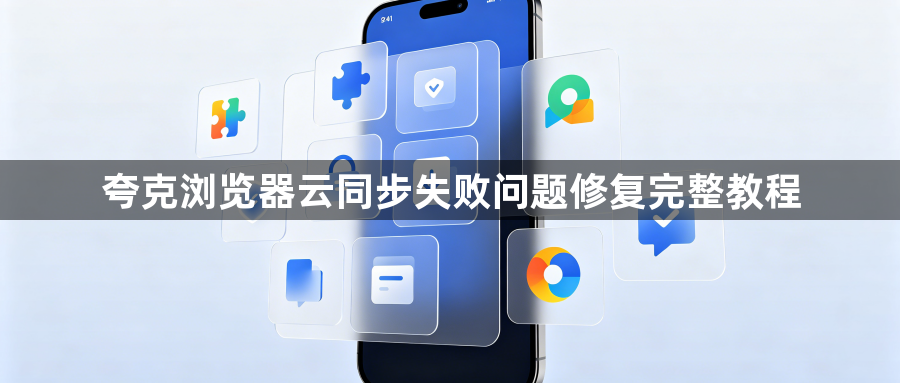 夸克浏览器云同步失败问题修复完整教程1