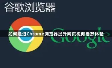 如何通过Chrome浏览器提升网页视频播放体验1