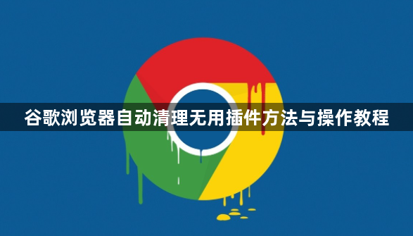 谷歌浏览器自动清理无用插件方法与操作教程1