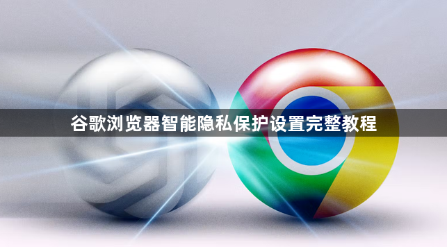谷歌浏览器智能隐私保护设置完整教程1