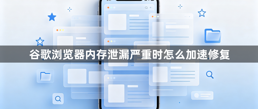 谷歌浏览器内存泄漏严重时怎么加速修复1