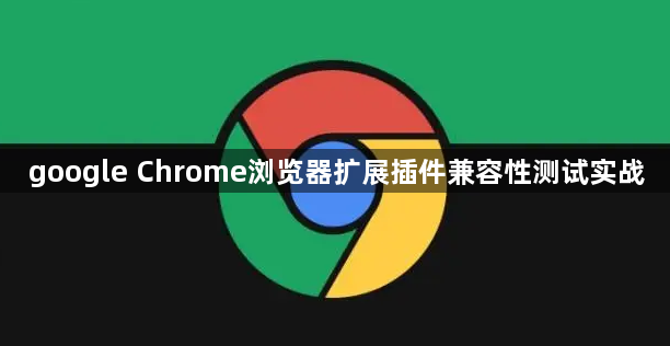 google Chrome浏览器扩展插件兼容性测试实战1