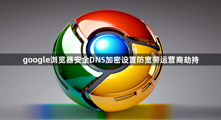 google浏览器安全DNS加密设置防宽带运营商劫持1