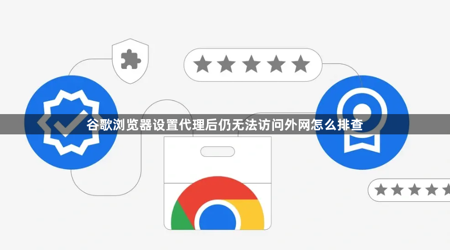 谷歌浏览器设置代理后仍无法访问外网怎么排查1