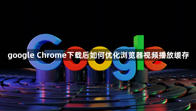 google Chrome下载后如何优化浏览器视频播放缓存1
