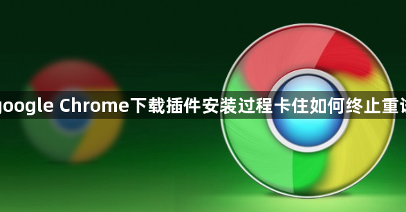 google Chrome下载插件安装过程卡住如何终止重试1
