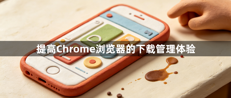 提高Chrome浏览器的下载管理体验1