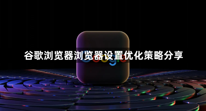 谷歌浏览器浏览器设置优化策略分享1
