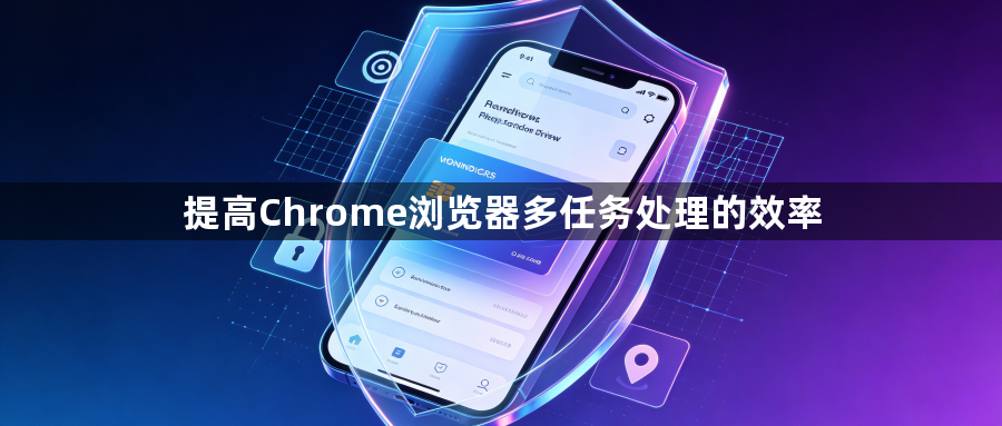 提高Chrome浏览器多任务处理的效率1