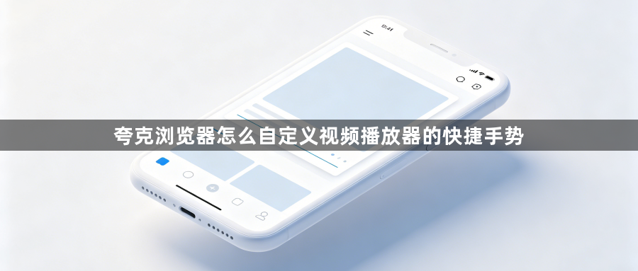 夸克浏览器怎么自定义视频播放器的快捷手势1