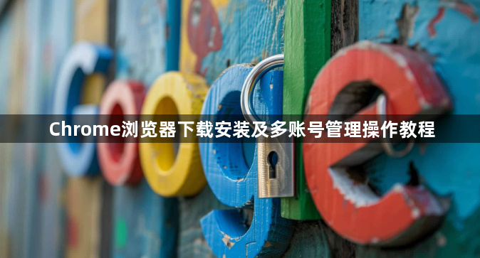 Chrome浏览器下载安装及多账号管理操作教程1