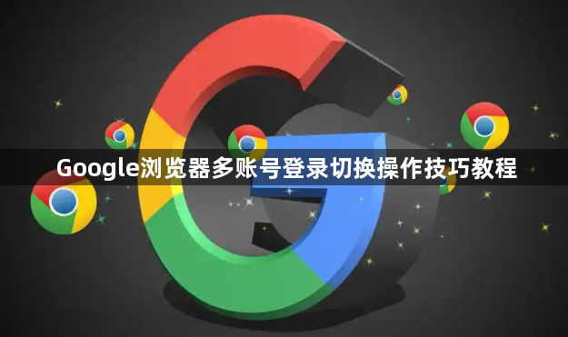 Google浏览器多账号登录切换操作技巧教程1