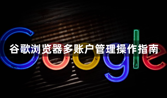 谷歌浏览器多账户管理操作指南1