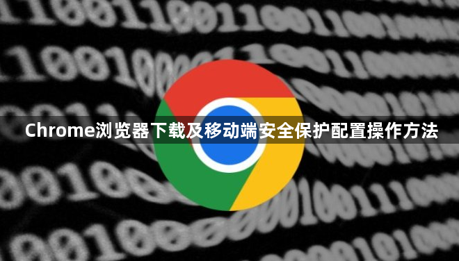 Chrome浏览器下载及移动端安全保护配置操作方法1