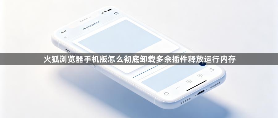 火狐浏览器手机版怎么彻底卸载多余插件释放运行内存1