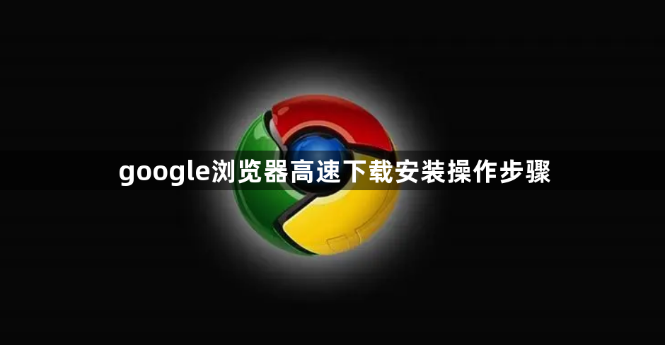 google浏览器高速下载安装操作步骤1
