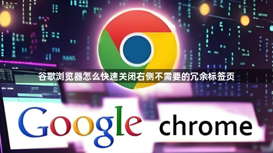谷歌浏览器怎么快速关闭右侧不需要的冗余标签页1