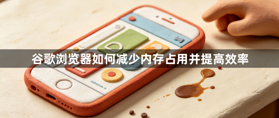 谷歌浏览器如何减少内存占用并提高效率1