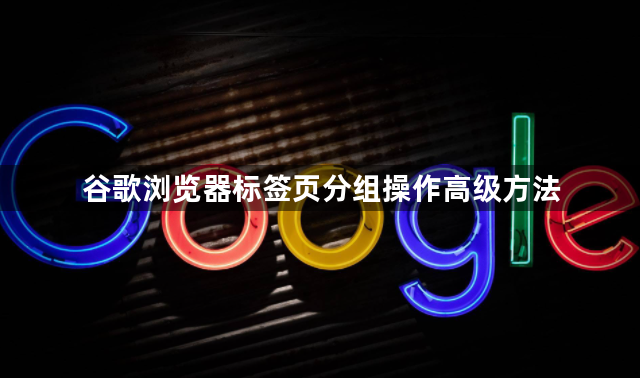 谷歌浏览器标签页分组操作高级方法1