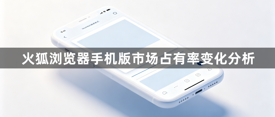 火狐浏览器手机版市场占有率变化分析1