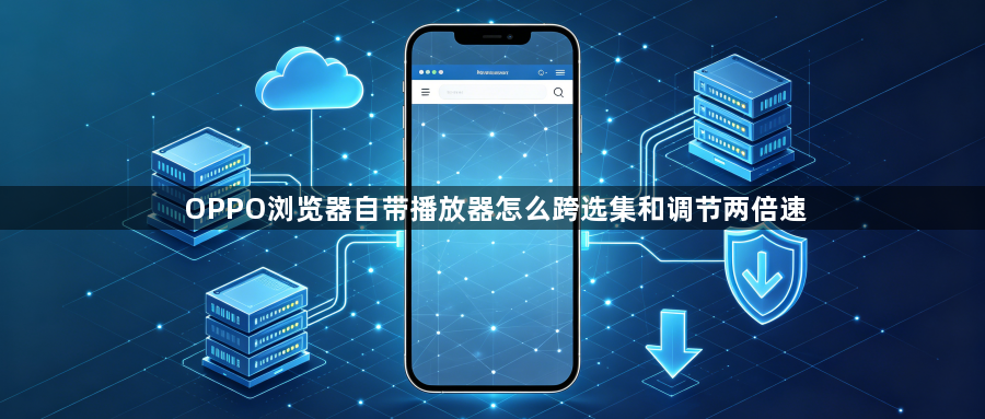OPPO浏览器自带播放器怎么跨选集和调节两倍速1