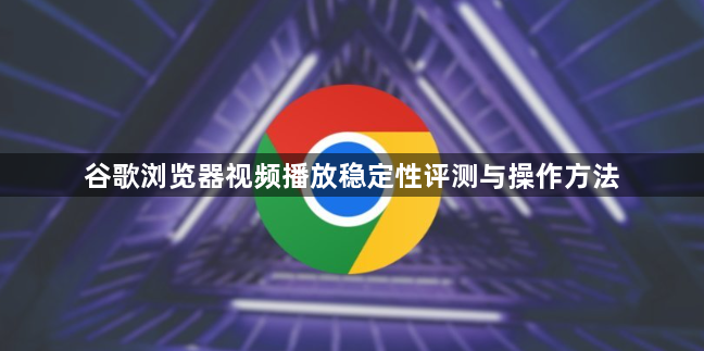 谷歌浏览器视频播放稳定性评测与操作方法1
