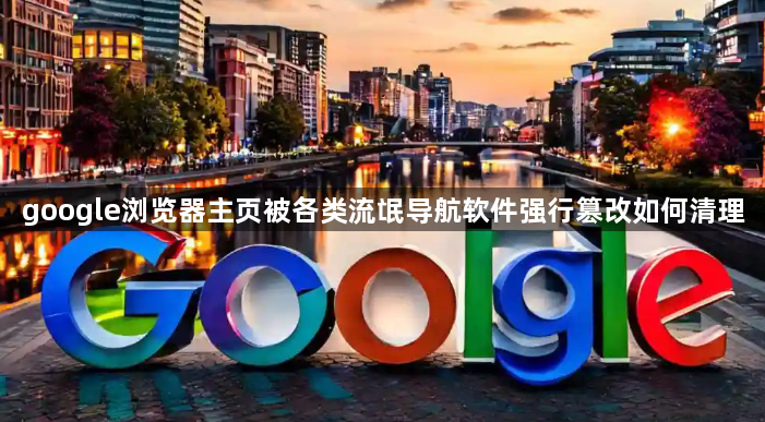 google浏览器主页被各类流氓导航软件强行篡改如何清理1