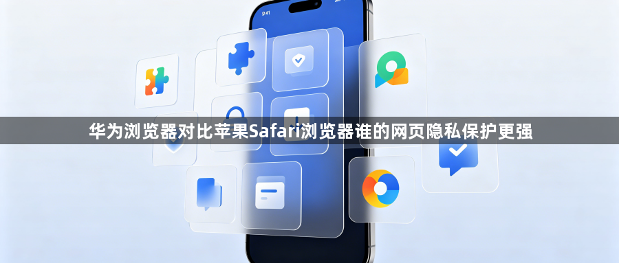 华为浏览器对比苹果Safari浏览器谁的网页隐私保护更强1