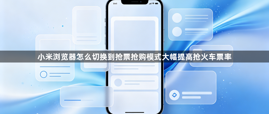 小米浏览器怎么切换到抢票抢购模式大幅提高抢火车票率1