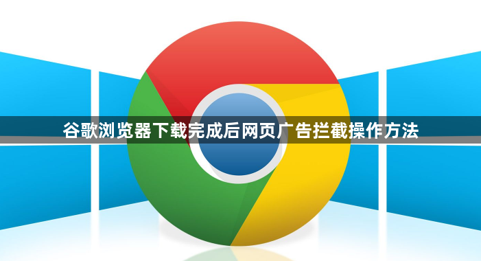 谷歌浏览器下载完成后网页广告拦截操作方法1