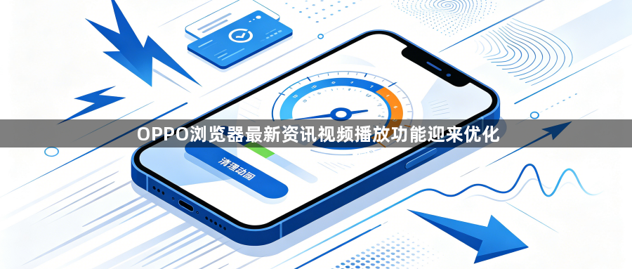 OPPO浏览器最新资讯视频播放功能迎来优化1