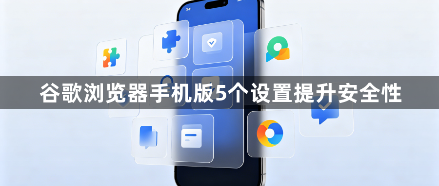 谷歌浏览器手机版5个设置提升安全性1