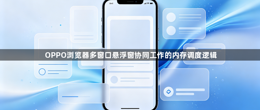OPPO浏览器多窗口悬浮窗协同工作的内存调度逻辑1