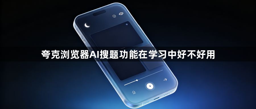夸克浏览器AI搜题功能在学习中好不好用1