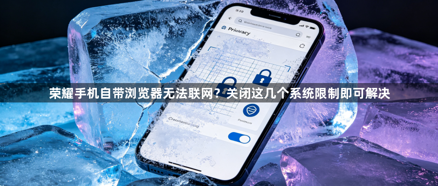 荣耀手机自带浏览器无法联网?关闭这几个系统限制即可解决1